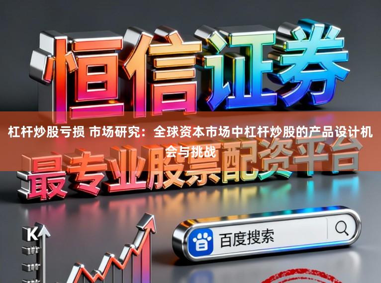 杠杆炒股亏损 市场研究：全球资本市场中杠杆炒股的产品设计机会与挑战