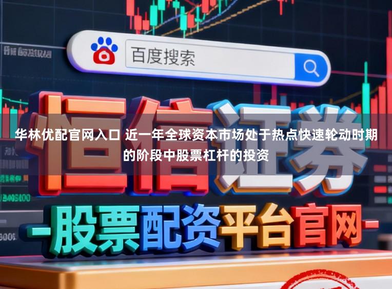 华林优配官网入口 近一年全球资本市场处于热点快速轮动时期的阶段中股票杠杆的投资