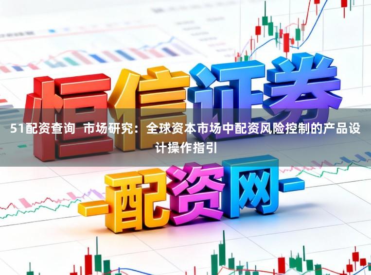 51配资查询  市场研究：全球资本市场中配资风险控制的产品设计操作指引