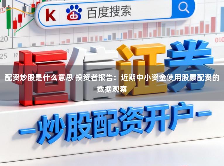 配资炒股是什么意思 投资者报告：近期中小资金使用股票配资的数据观察