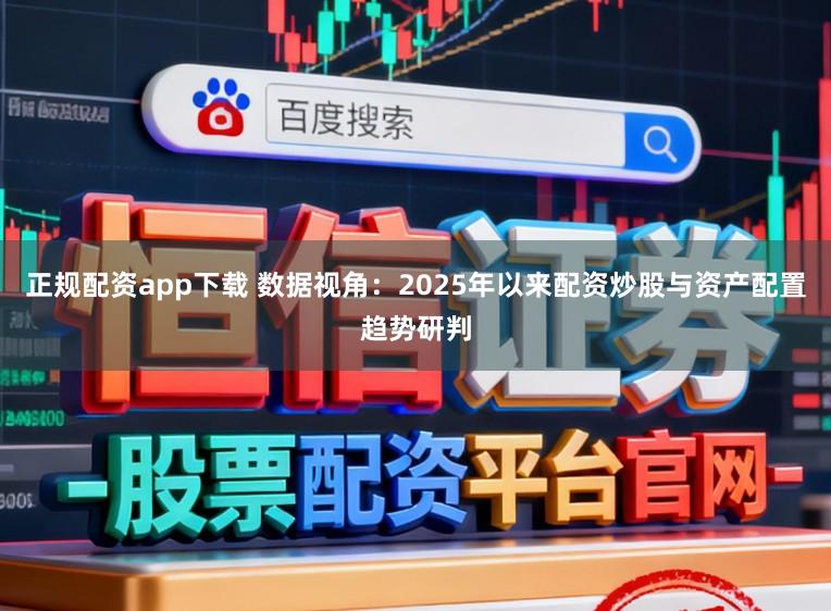 正规配资app下载 数据视角：2025年以来配资炒股与资产配置趋势研判