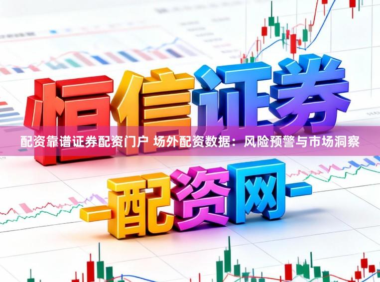 配资靠谱证券配资门户 场外配资数据：风险预警与市场洞察