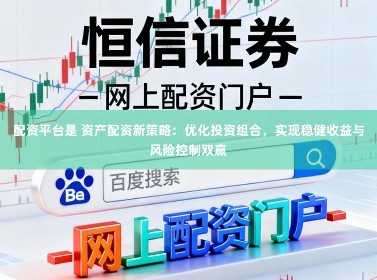 配资平台是 资产配资新策略：优化投资组合，实现稳健收益与风险控制双赢