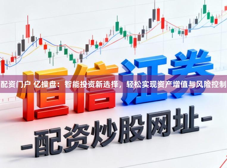 配资门户 亿操盘：智能投资新选择，轻松实现资产增值与风险控制