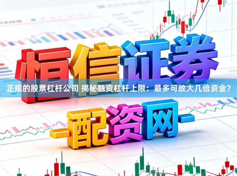 正规的股票杠杆公司 揭秘融资杠杆上限：最多可放大几倍资金？