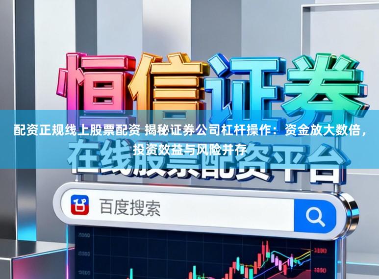 配资正规线上股票配资 揭秘证券公司杠杆操作：资金放大数倍，投资效益与风险并存