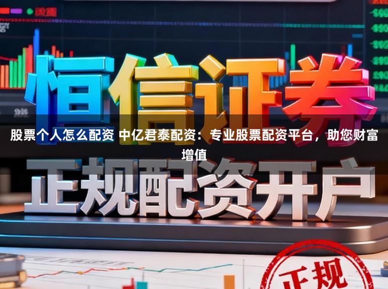 股票个人怎么配资 中亿君泰配资：专业股票配资平台，助您财富增值