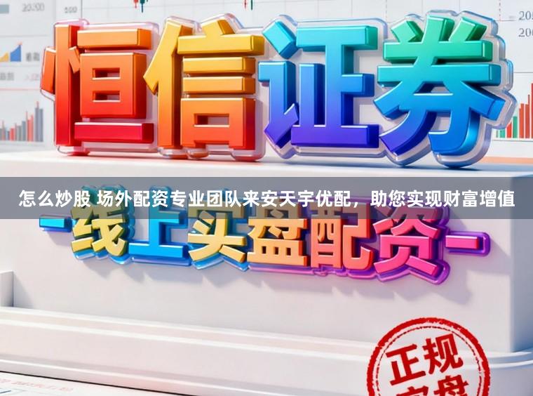 怎么炒股 场外配资专业团队来安天宇优配，助您实现财富增值