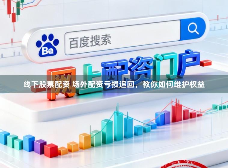 线下股票配资 场外配资亏损追回，教你如何维护权益