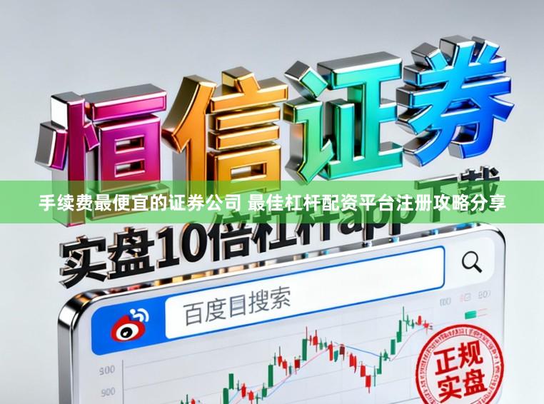 手续费最便宜的证券公司 最佳杠杆配资平台注册攻略分享