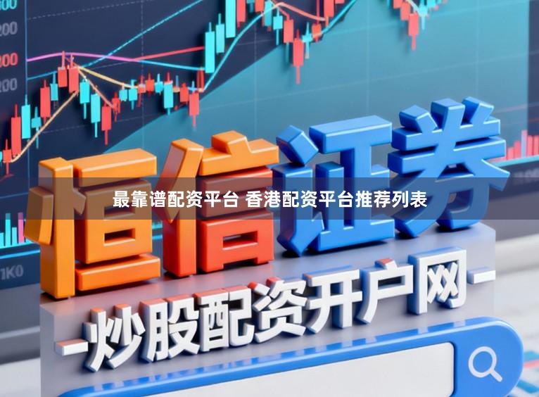 最靠谱配资平台 香港配资平台推荐列表