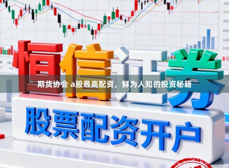 期货协会 a股最高配资，鲜为人知的投资秘籍