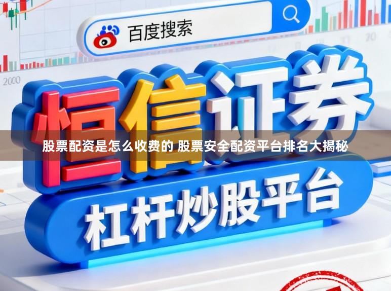 股票配资是怎么收费的 股票安全配资平台排名大揭秘