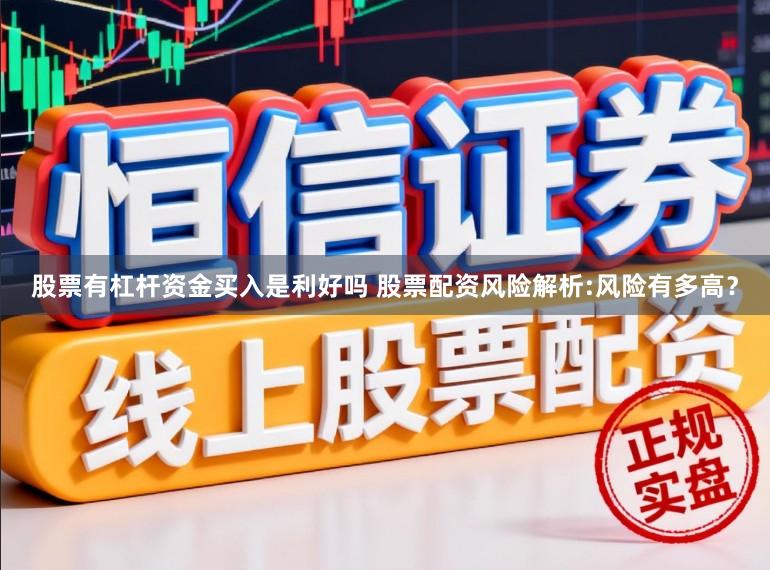 股票有杠杆资金买入是利好吗 股票配资风险解析:风险有多高？