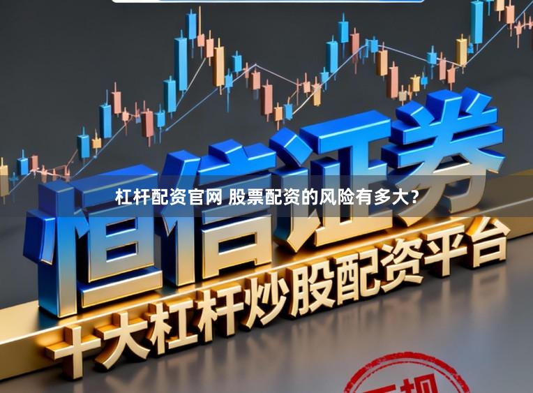 杠杆配资官网 股票配资的风险有多大？