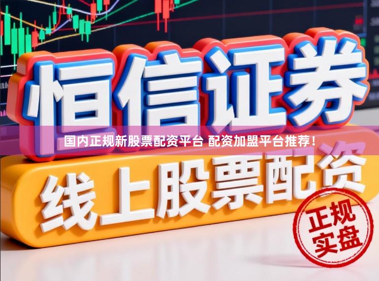 国内正规新股票配资平台 配资加盟平台推荐！