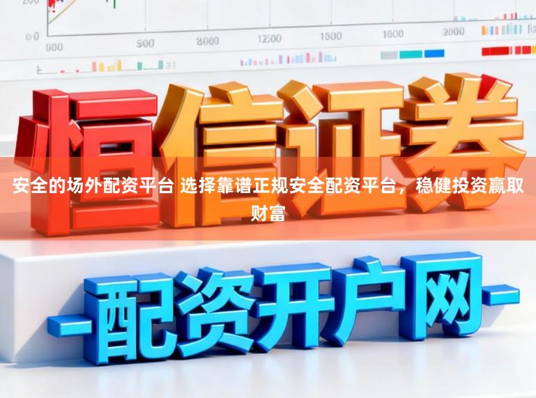 安全的场外配资平台 选择靠谱正规安全配资平台，稳健投资赢取财富