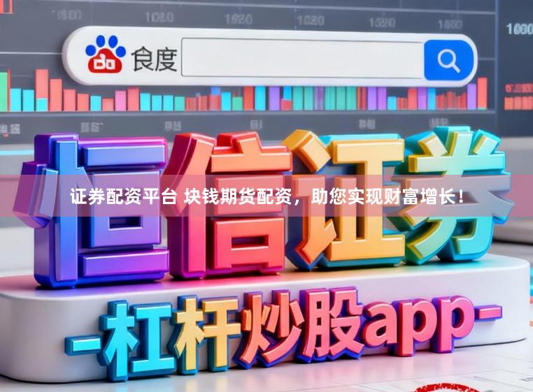 证券配资平台 块钱期货配资，助您实现财富增长！