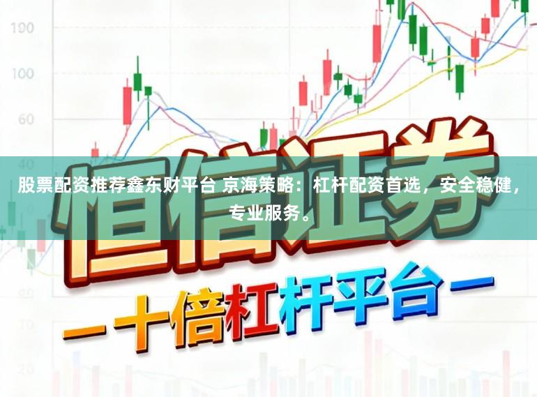 股票配资推荐鑫东财平台 京海策略：杠杆配资首选，安全稳健，专业服务。