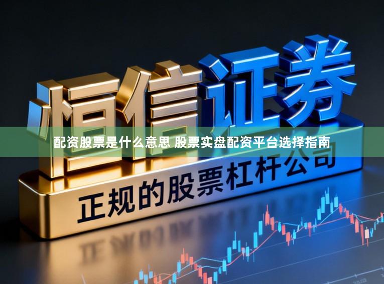 配资股票是什么意思 股票实盘配资平台选择指南
