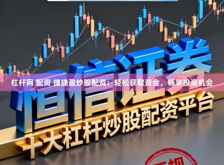 杠杆网 配资 捷捷盈炒股配资：轻松获取资金，畅享投资机会