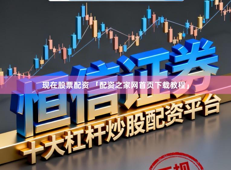 现在股票配资 「配资之家网首页下载教程」