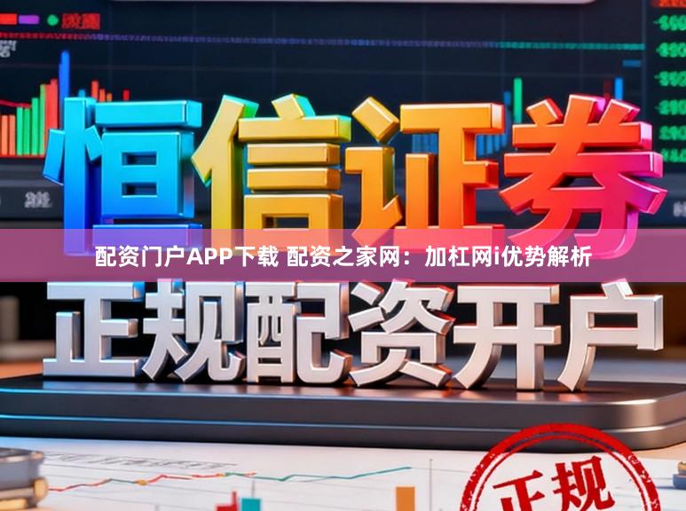配资门户APP下载 配资之家网：加杠网i优势解析