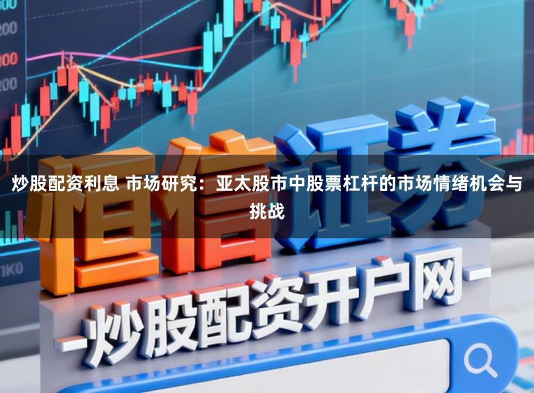 炒股配资利息 市场研究：亚太股市中股票杠杆的市场情绪机会与挑战