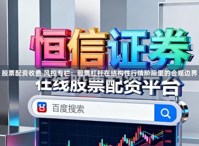 股票配资收费 风控专栏：股票杠杆在结构性行情阶段里的合规边界